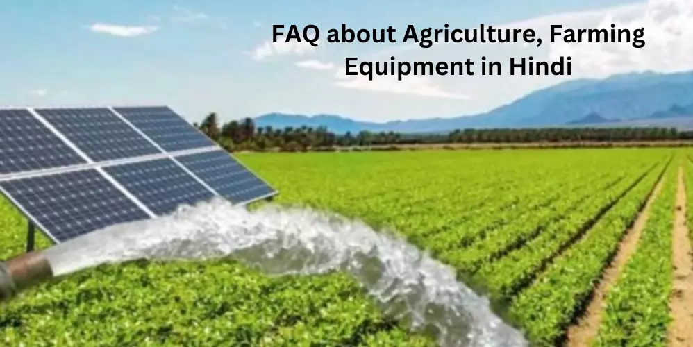 FAQ about Agriculture, Farming Equipment in Hindi- कृषि, खेती के उपकरण के बारे में अक्सर पूछे जाने वाले प्रश्न